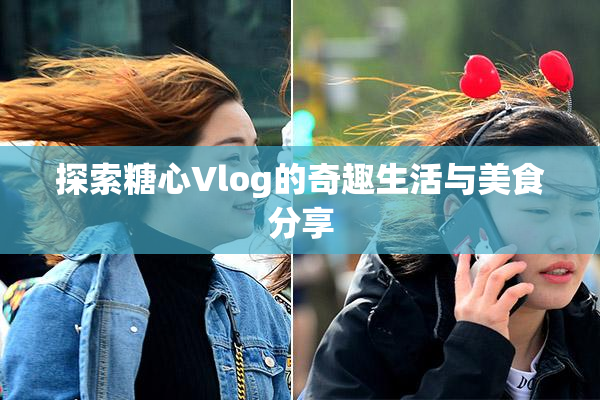 探索糖心Vlog的奇趣生活与美食分享