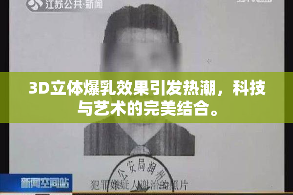 3D立体爆乳效果引发热潮，科技与艺术的完美结合。