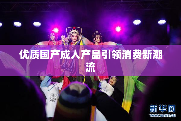 优质国产成人产品引领消费新潮流