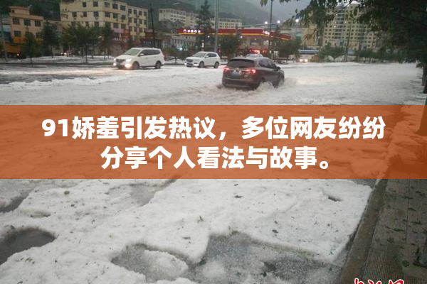 91娇羞引发热议，多位网友纷纷分享个人看法与故事。