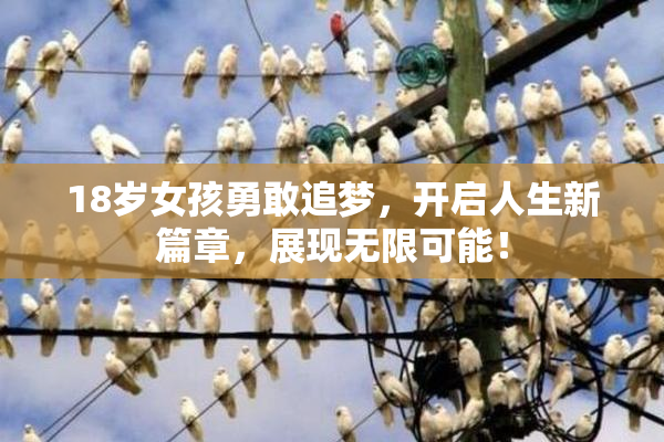 18岁女孩勇敢追梦，开启人生新篇章，展现无限可能！