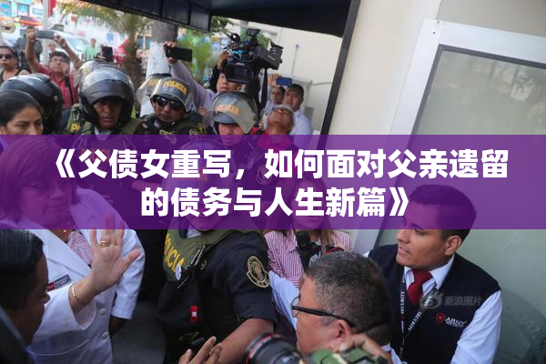 《父债女重写，如何面对父亲遗留的债务与人生新篇》