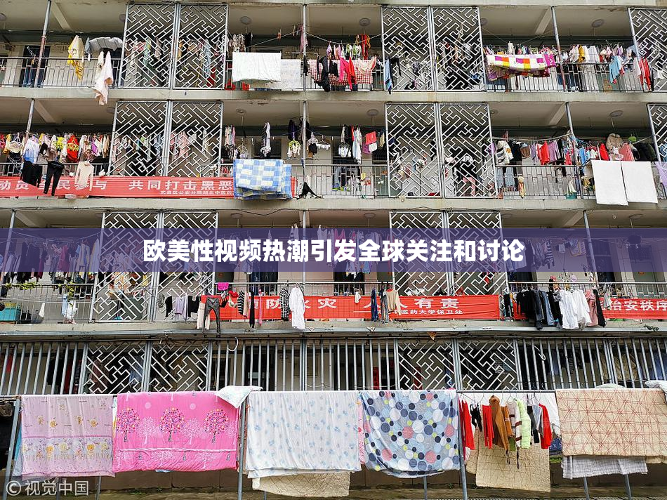 欧美性视频热潮引发全球关注和讨论
