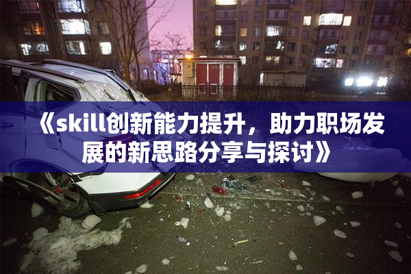 《skill创新能力提升，助力职场发展的新思路分享与探讨》