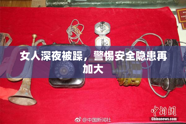 女人深夜被躁，警惕安全隐患再加大
