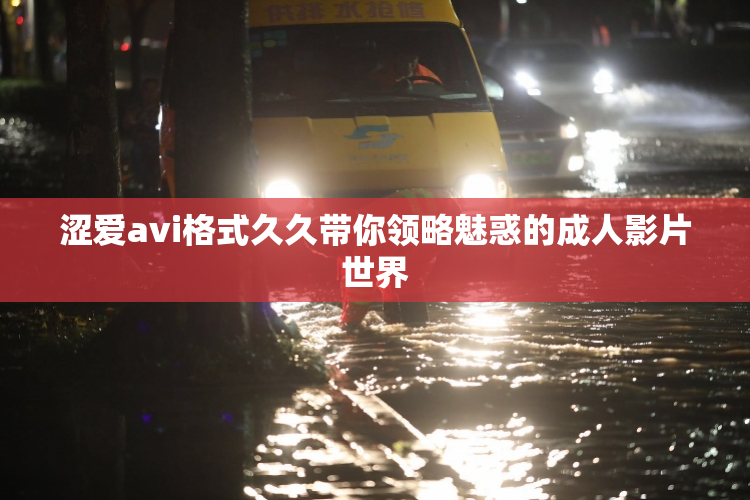 涩爱avi格式久久带你领略魅惑的成人影片世界