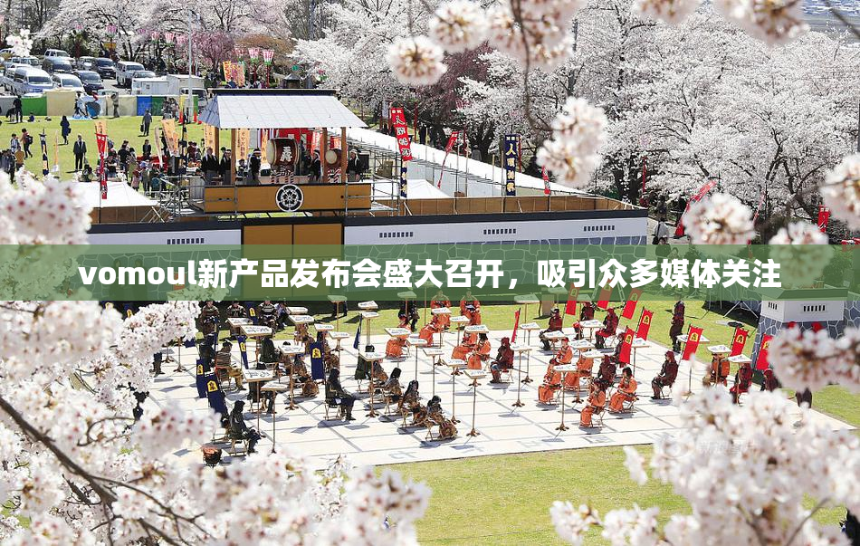 vomoul新产品发布会盛大召开，吸引众多媒体关注