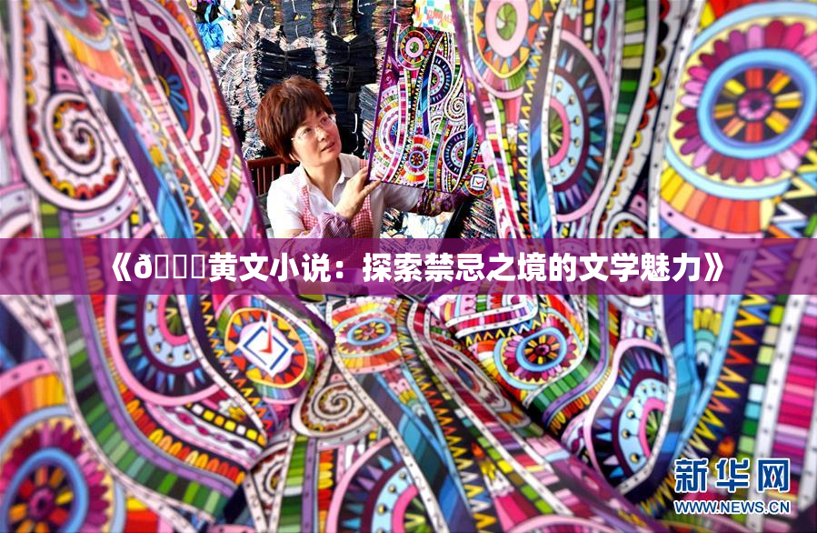 《🔞黄文小说：探索禁忌之境的文学魅力》