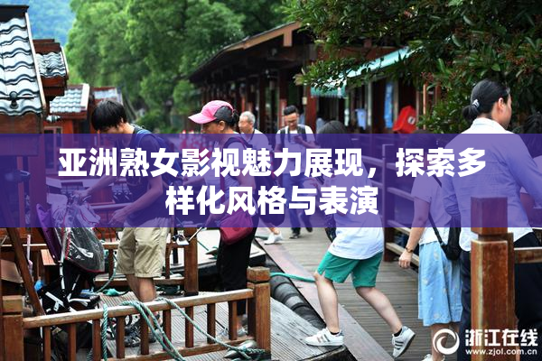 亚洲熟女影视魅力展现，探索多样化风格与表演
