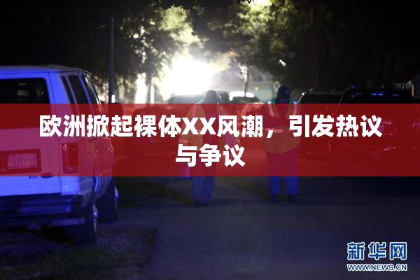 欧洲掀起裸体XX风潮，引发热议与争议