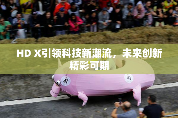HD X引领科技新潮流，未来创新精彩可期