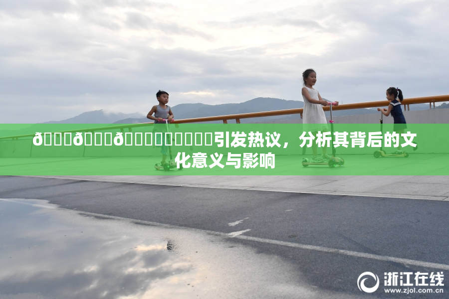 🍆🍑🔞❌‌❌‌❌‌引发热议，分析其背后的文化意义与影响