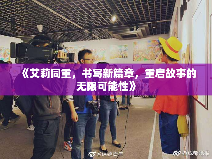 《艾莉同重，书写新篇章，重启故事的无限可能性》