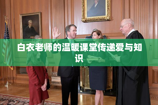 白衣老师的温暖课堂传递爱与知识