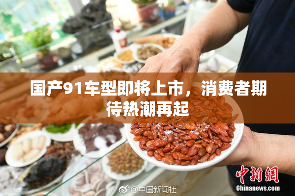 国产91车型即将上市，消费者期待热潮再起