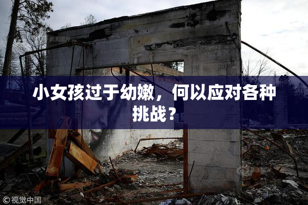 小女孩过于幼嫩，何以应对各种挑战？