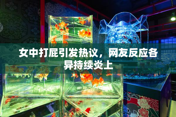 女中打屁引发热议，网友反应各异持续炎上