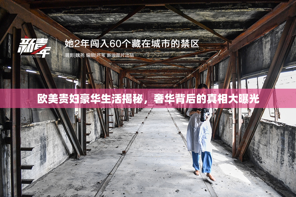 欧美贵妇豪华生活揭秘，奢华背后的真相大曝光