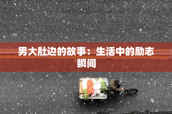 男大肚边的故事：生活中的励志瞬间