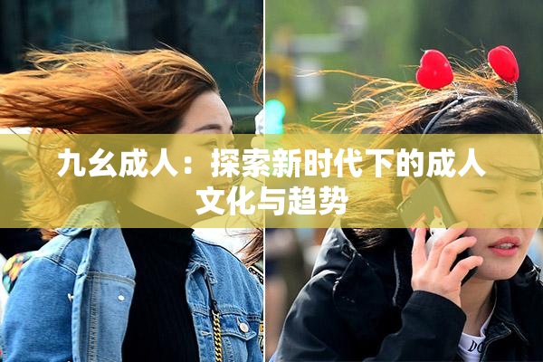 九幺成人：探索新时代下的成人文化与趋势