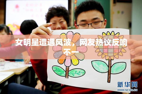 女明星遭遇风波，网友热议反响不一