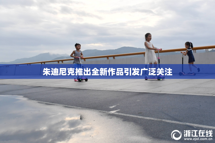 朱迪尼克推出全新作品引发广泛关注