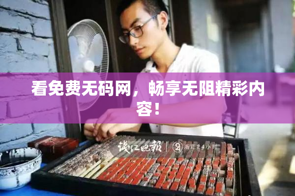 看免费无码网，畅享无阻精彩内容！