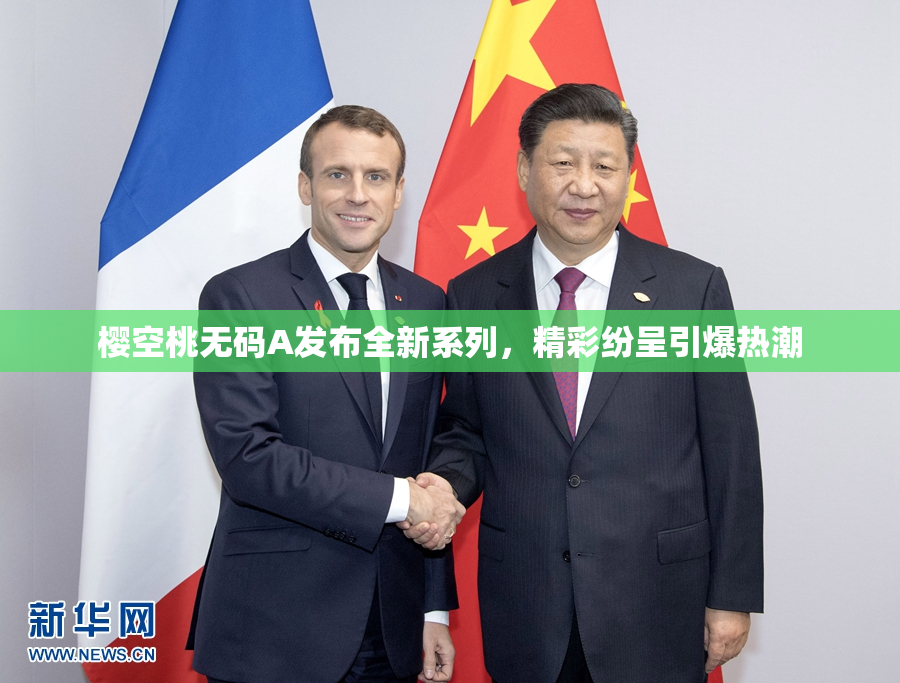 樱空桃无码A发布全新系列，精彩纷呈引爆热潮