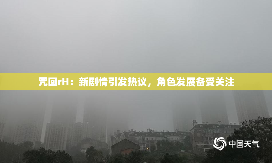 咒回rH：新剧情引发热议，角色发展备受关注