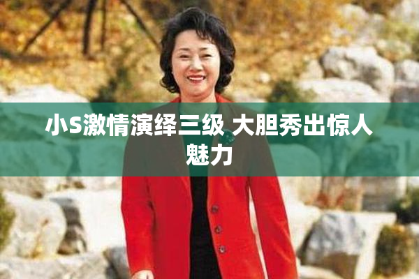 小S激情演绎三级 大胆秀出惊人魅力