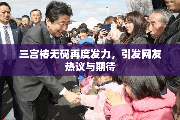 三宫椿无码再度发力，引发网友热议与期待