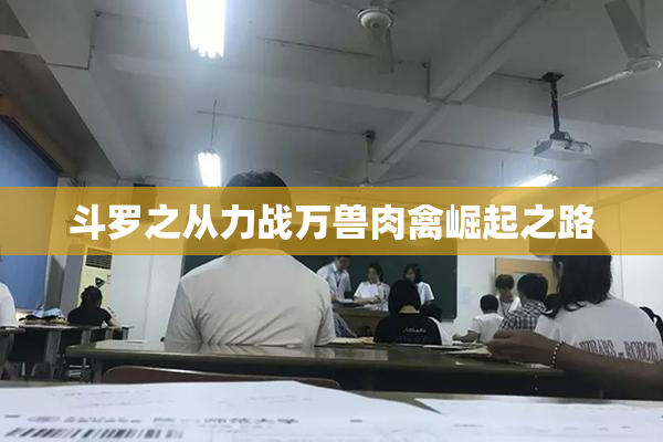 斗罗之从力战万兽肉禽崛起之路