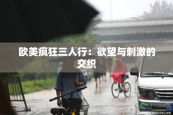 欧美疯狂三人行：欲望与刺激的交织