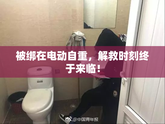 被绑在电动自重，解救时刻终于来临！