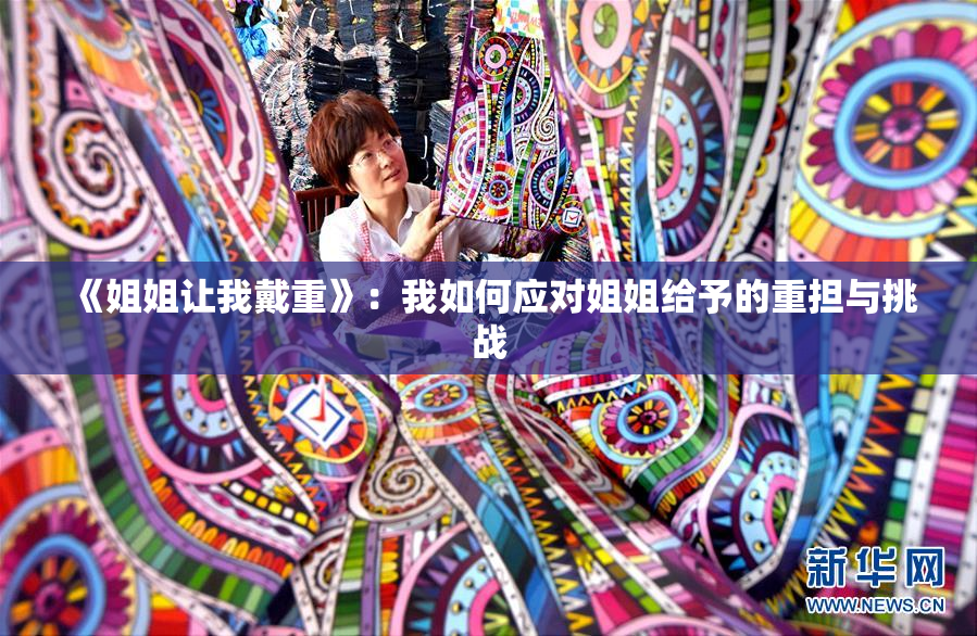 《姐姐让我戴重》：我如何应对姐姐给予的重担与挑战