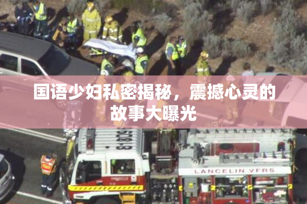 国语少妇私密揭秘，震撼心灵的故事大曝光