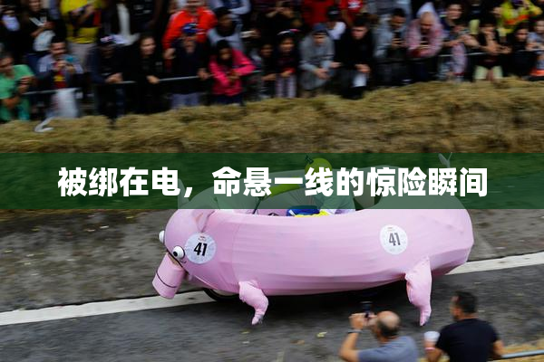 被绑在电，命悬一线的惊险瞬间