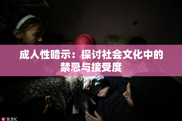 成人性暗示：探讨社会文化中的禁忌与接受度