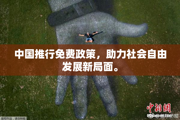 中国推行免费政策，助力社会自由发展新局面。