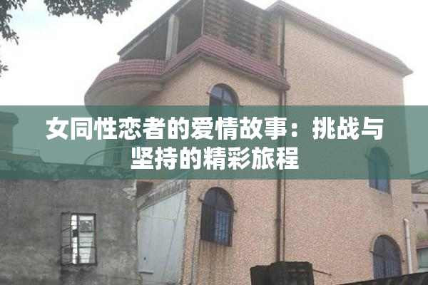 女同性恋者的爱情故事：挑战与坚持的精彩旅程