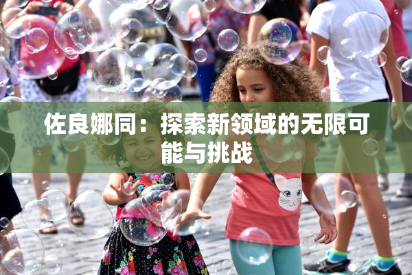 佐良娜同：探索新领域的无限可能与挑战