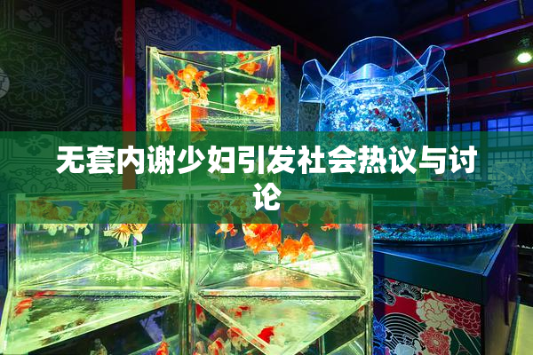 无套内谢少妇引发社会热议与讨论