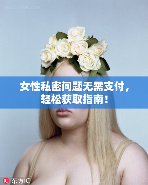 女性私密问题无需支付，轻松获取指南！