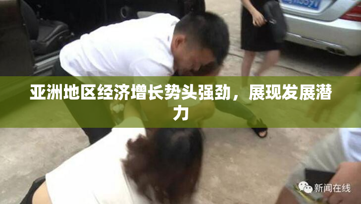 亚洲地区经济增长势头强劲，展现发展潜力