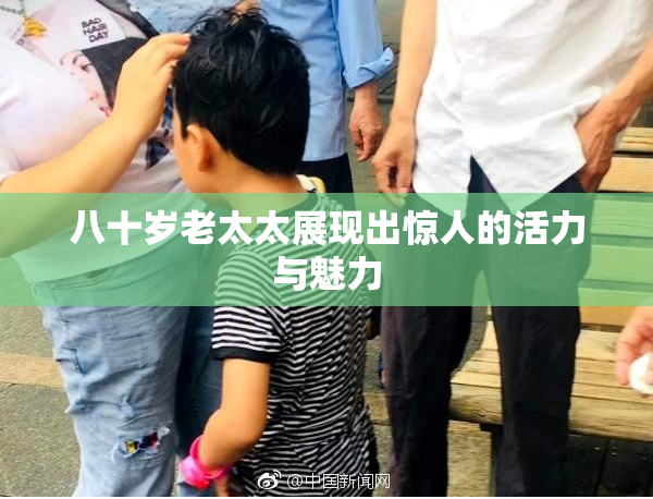 八十岁老太太展现出惊人的活力与魅力