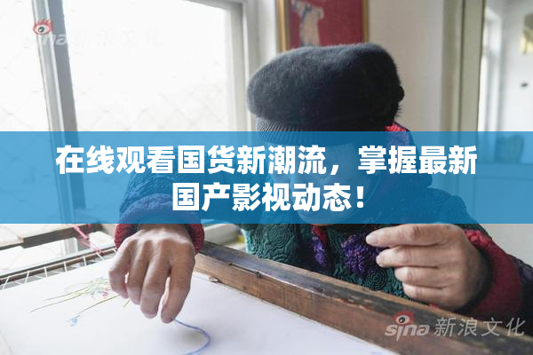 在线观看国货新潮流，掌握最新国产影视动态！