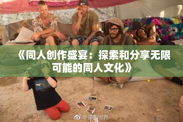 《同人创作盛宴：探索和分享无限可能的同人文化》