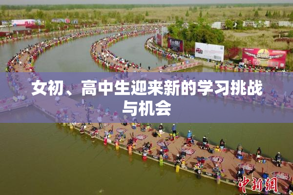 女初、高中生迎来新的学习挑战与机会