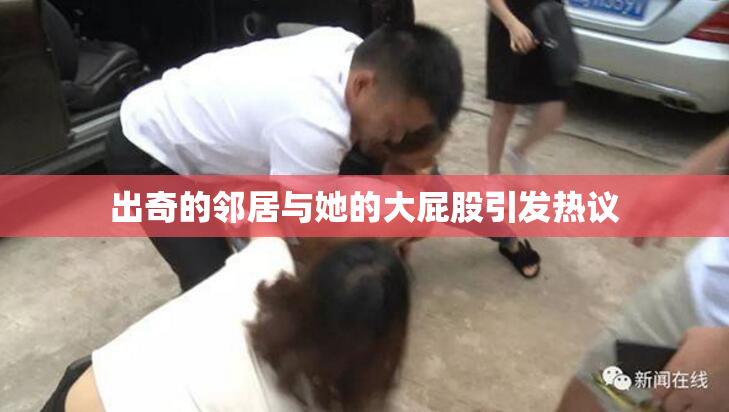出奇的邻居与她的大屁股引发热议
