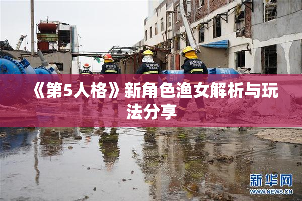《第5人格》新角色渔女解析与玩法分享